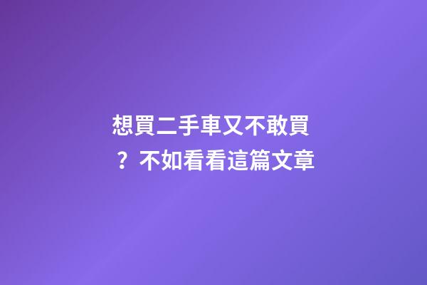 想買二手車又不敢買？不如看看這篇文章